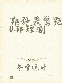 郭静最惊艳的10部短剧