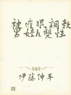 被催眠调教成小男娃h双性