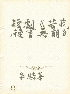 短剧《若我离开,后会无期》