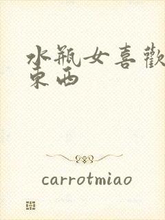 水瓶女喜欢什么东西