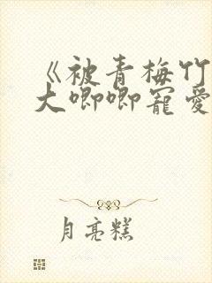 《被青梅竹马的大唧唧宠爱》漫画免费阅读