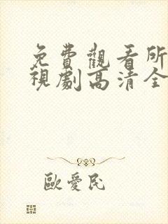 免费观看所有电视剧高清全集