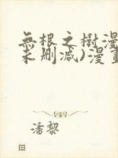 无根之树漫画(未删减)漫画免费观看