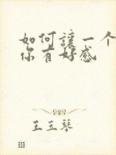 如何让一个人对你有好感