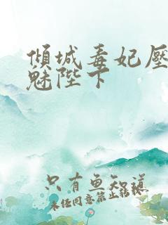 倾城毒妃压倒妖魅陛下