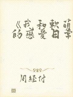 《我和软萌女友的恋爱日常