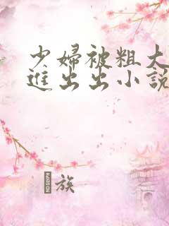 少妇被粗大猛进进出出小说