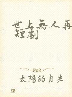 世上无人再爱我 短剧