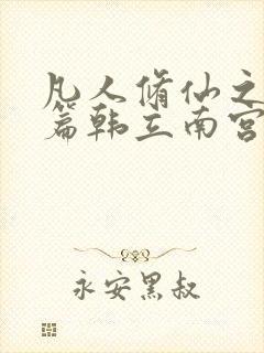 凡人修仙之仙界篇韩立南宫婉全文在线阅读