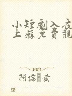 小短剧入夜对她上瘾免费观看