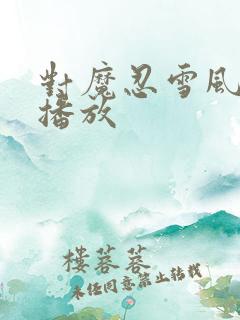 对魔忍雪风在线播放