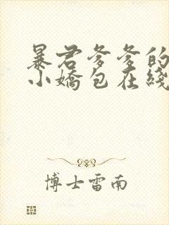 暴君爹爹的团宠小娇包在线小说