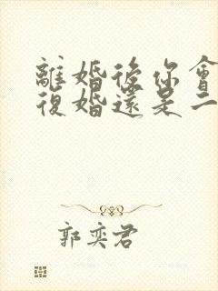 离婚后你会选择复婚还是二婚