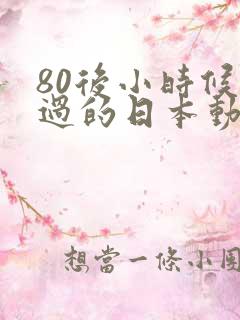 80后小时候看过的日本动画片有哪些