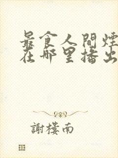 最食人间烟火色在哪里播出