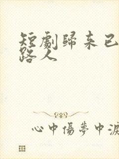 短剧归来已是陌路人