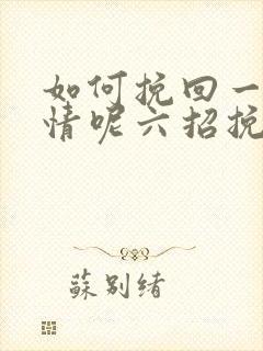 如何挽回一段感情呢六招挽回感情