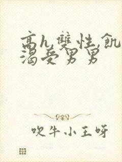 高h,双性,饥渴受男男