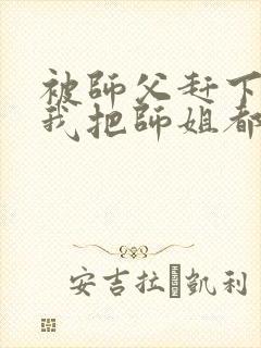 被师父赶下山,我把师姐都祸害了 八翼鸟