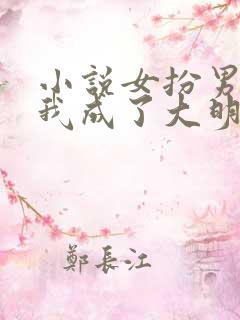 小说女扮男装:我成了大明首辅完整版