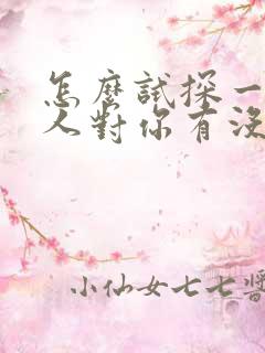 怎么试探一个男人对你有没有好感