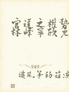 官道之权势滔天林峰宁欣免费阅读小说