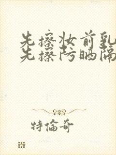 先擦妆前乳还是先擦防晒隔离