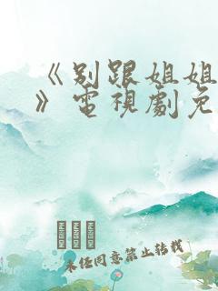 《别跟姐姐撒野》电视剧免费