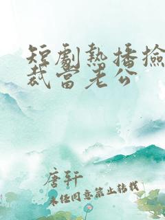 短剧热播捡个总裁当老公