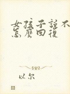 女孩子说不想你怎么回复