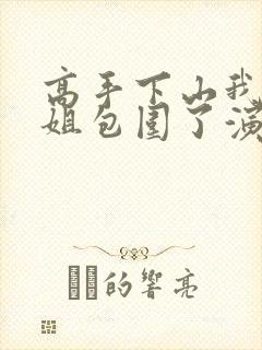 高手下山我被师姐包围了演员表