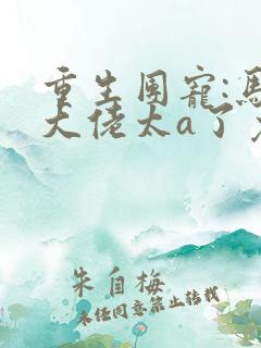 重生团宠:马甲大佬太a了免费下载