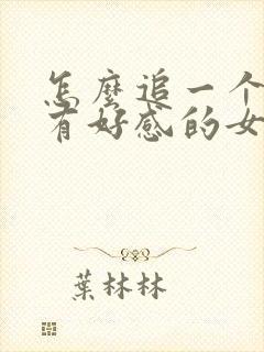 怎么追一个对你有好感的女生