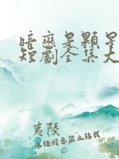 暗恋是颗星星糖短剧全集大结局