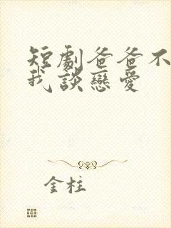 短剧爸爸不允许我谈恋爱