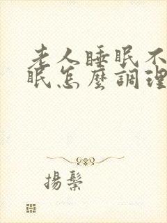 老人睡眠不好失眠怎么调理