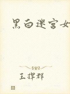 黑白迷宫女演员