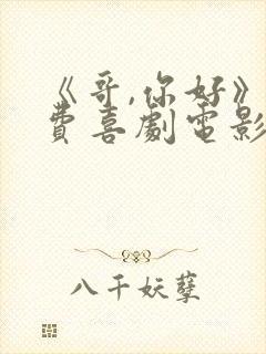 《哥,你好》免费喜剧电影