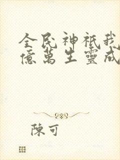 全民神祇我献祭亿万生灵成神