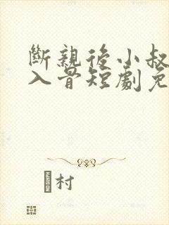 断亲后小叔宠我入骨短剧免费播放