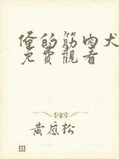 俺的筋肉犬兄弟免费观看