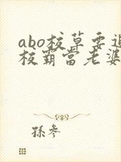 abo校草要追校霸当老婆小说免费阅读