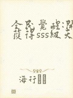 全民觉醒:开局获得sss级天赋在线阅读全文