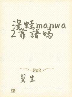 漫蛙manwa2靠谱吗