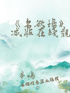 《名欲场》未删减版在线观看