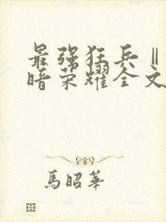 最强狂兵Ⅱ:黑暗荣耀全文txt