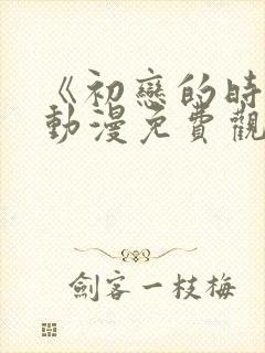 《初恋的时间》动漫免费观看