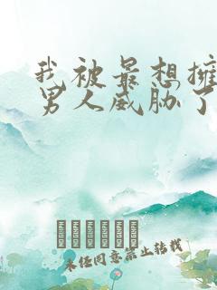 我被最想拥抱的男人威胁了漫画免费无删减