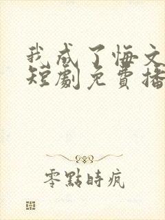 我成了悔文男主短剧免费播放最新章节