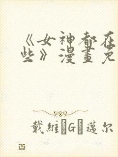 《女神都在看这些》漫画免费观看